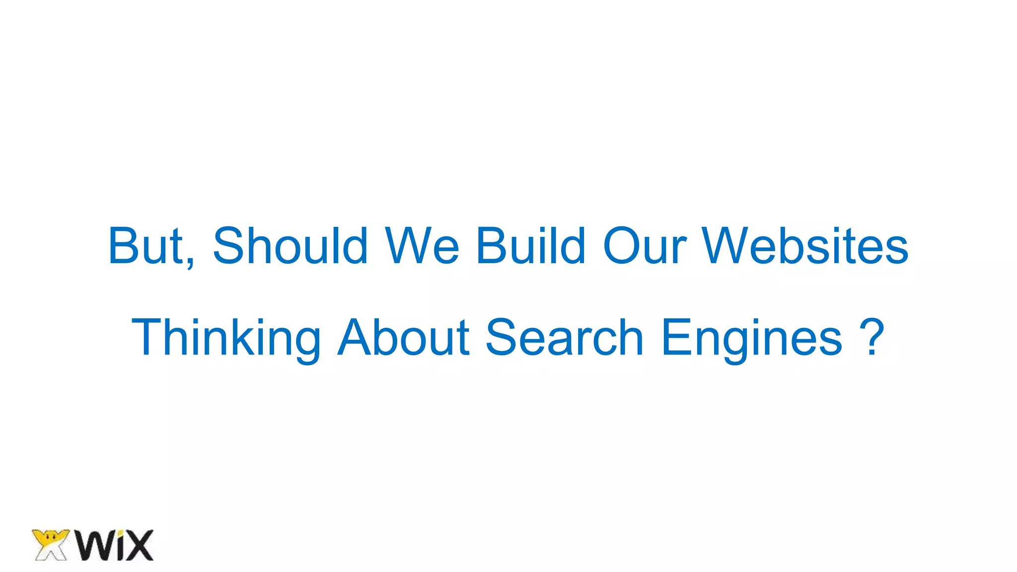 But, Should We Build Our Websites
Thinking About Search Engines ?
 