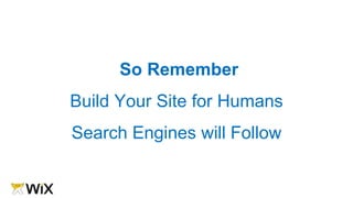 So Remember
Build Your Site for Humans
Search Engines will Follow
 