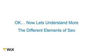 OK… Now Lets Understand More
The Different Elements of Seo
 