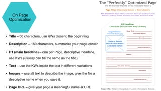 On Page
Optimization
• Title – 60 characters, use KWs close to the beginning
• Description – 160 characters, summarize your page content
• H1 (main headline) – one per Page, descriptive headline,
use KWs (usually can be the same as the title)
• Text – use the KWs inside the text in different variations
• Images – use alt text to describe the image, give the file a
descriptive name when you save it.
• Page URL – give your page a meaningful name & URL
 