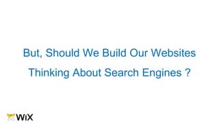 But, Should We Build Our Websites
Thinking About Search Engines ?
 