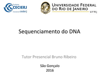 Sequenciamento do DNA
Tutor Presencial Bruno Ribeiro
São Gonçalo
2016
 