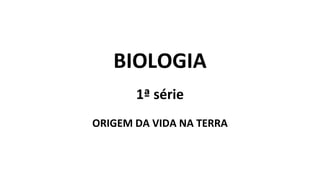 BIOLOGIA
1ª série
ORIGEM DA VIDA NA TERRA
 