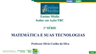 MATEMÁTICA E SUAS TECNOLOGIAS
Professor Silvio Coelho da Silva
Ensino Médio
Seduc em Ação/TBC
1ª SÉRIE
 