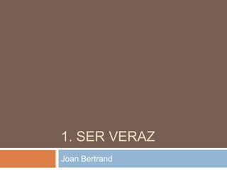 1. Ser veraz Joan Bertrand 