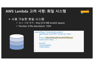AWS Lambda 고려 사항: 측정
§ CloudWatch 기반 측정
• 40 KB per POST
• 계정당 제한 기본 150 TPS (PUT)
• 키네시스로 통합 가능
§ API logging with AWS CloudTrail
def put_cstate ( iid, state ):
response = cwclient.put_metric_data(
Namespace='AWSx/DirectConnect',
MetricData=[
{
'MetricName':'ConnectionState',
'Dimensions': [
{
'Name': 'ConnectionId',
'Value': iid
},
],
'Value': state,
'Unit': 'None’
…
 