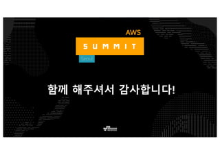 https://www.awssummit.kr
AWS Summit 모바일 앱을 통해 지금 세션 평가에
참여하시면, 행사후 기념품을 드립니다.
#AWSSummitKR 해시태그로 소셜 미디어에
여러분의 행사 소감을 올려주세요.
발표 자료 및 녹화 동영상은 AWS Korea 공식 소셜
채널로 공유될 예정입니다.
여러분의 피드백을 기다립니다!
 
