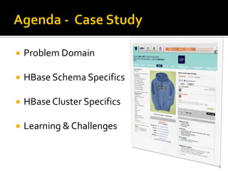    Problem Domain

   HBase Schema Specifics

   HBase Cluster Specifics

   Learning & Challenges


                 ...