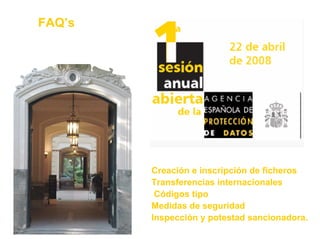 1
Agencia Española de Protección de Datos
Creación e inscripción de ficheros
Transferencias internacionales
Códigos tipo
Medidas de seguridad
Inspección y potestad sancionadora.
FAQ’s
 