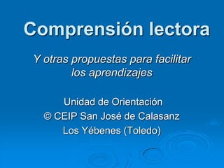 Comprensión lectora Y otras propuestas para facilitar los aprendizajes  Unidad de Orientación © CEIP San José de Calasanz Los Yébenes (Toledo) 