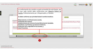 1
La conformación de comités es parte primordial de está Sesión, por
lo que cada comité debe conformarse por Mayoría Padres de
Familia. Preferentemente por 1 Responsable y 2 Vocales.
Se deben conformar por prioridad Estatal 6 comités temáticos:
Mejoramiento a la Infraestructura escolar,
Promoción de la Lectura,
Establecimientos de Consumo Escolar/Alimentación Saludable,
Desaliento a las Prácticas que Generan Violencia,
Protección civil y seguridad en las escuelas, y
Salud Preventiva.
 