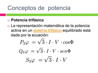 Conceptos de potencia
 Potencia trifásica
 La representación matemática de la potencia
activa en un sistema trifásico equilibrado está
dada por la ecuación:
 