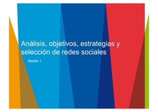 Análisis, objetivos, estrategias y
selección de redes sociales	
  
Sesión 1	
  
 