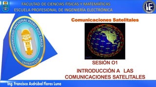 SESIÓN O1
INTRODUCCIÓN A LAS
COMUNICACIONES SATELITALES
Comunicaciones Satelitales
 