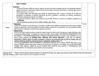 DIAS O TARDES.
Dinámica 2:
- El docente fotocopia cartillas de bingo en papel en las que se escriben mensajes para que los estudiantes expresen
algunas emociones y experiencias vividas el primer día de clases, durante las vacaciones y compartan algo sobre sí
mismos a los demás. (ver anexo).
- Las carpetas deben estar dispuestas para facilitar el desplazamiento libre. Cuando el docente da la señal los
estudiantes se desplazan en distintas direcciones del aula y empiezan a conversar con distintos compañeros,
haciéndoles preguntas que figuran en el tablero.
- En cuanto se encuentra a alguien que cumpla con una de ellas, escriben su nombre en el casillero y agradece con
un GRACIAS.
- Gana el estudiante que llena primero la cartilla completa y grita ¡Bingo!
Cierre
 Dialogamos :
¿Cómo se han sentido con las dinámicas? ¿Les gusto? ¿Cuáles son las palabras importantes que todos hemos repetido
durante las dinámicas? ¿Qué otras palabras nos harán amable y cortés con la otra persona? ¿En qué situaciones reales
decimos perdón o disculpa? ¿Cuándo es que usamos el por favor?
 Reflexionamos:
Cómo es que todos nuestros sentidos o partes de nuestro cuerpo han sido de gran importancia en estas dinámicas y todo
lo bueno que podemos lograr o conseguir con cada uno de ellos: Con las manos: SALUDARNOS AMABLEMENTE CON
UN ABRAZO. Y DECIRNOS BUENOS DIAS O TARDES CON NUESTRA BOCA y muchas cosas agradables que nos
hacen mejores personas. EL BUENOS DIAS, GRACIAS, POR FAVOR, DISCULPA y otras más, son palabras
importantes y mágicas dentro de nuestro vocabulario y tenemos que practicarla todos los días de nuestra vida, con
nuestros profesores, directores, personal de servicio, compañeros, nuestros padres, etc.
Con los ojos MIRARNOS AFECTUOSAMENTE y HACERNOS AMIGOS. Con la cabeza, CREAR algo bueno y nos
ayuda a PENSAR antes de decir algo o actuar de tal manera que no dañemos a los demás. Con el oído ESCUCHAR
CUANDO NOS HABLAN, SABER DE ELLOS CUANDO NOS CUENTAN SUS GUSTOS Y PREFRENCIAS TAN
INTERESANTES. Tan interesante cuando también somos escuchados.
15 min.
Después de la
hora de Tutoría
Pegar en tiras de papel las palabras mágicas y los dibujos de la mano, ojos, orejas, pies, boca en un lugar visible del aula de tal manera que
puedan reforzar todos los días lo trabajado en la sesión.
 