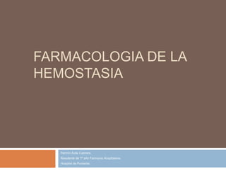 FARMACOLOGIA DE LA
HEMOSTASIA
Fermín Ávila Cabrera.
Residente de 1º año Farmacia Hospitalaria.
Hospital de Poniente.
 