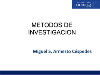METODOS DE
INVESTIGACION
Miguel S. Armesto Céspedes
 