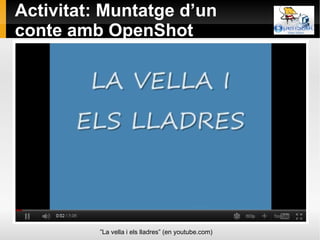 Activitat: Muntatge d’un conte amb OpenShot ” La vella i els lladres” (en youtube.com) 