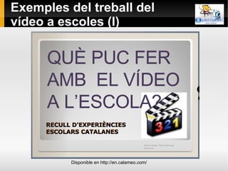Exemples del treball del vídeo a escoles (I) Disponible en http://en.calameo.com/ 