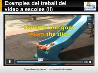 Exemples del treball del vídeo a escoles (II) Disponible en http://vimeo.com/channels/ediciodevideo 