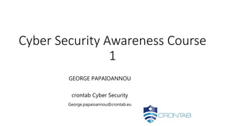 Cyber Security Awareness Course
1
GEORGE PAPAIOANNOU
crontab Cyber Security
George.papaioannou@crontab.eu
 
