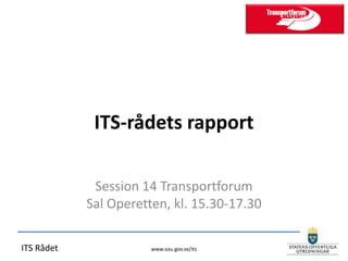 ITS-rådets rapport

             Session 14 Transportforum
            Sal Operetten, kl. 15.30-17.30

ITS Rådet              www.sou.gov.se/its
 
