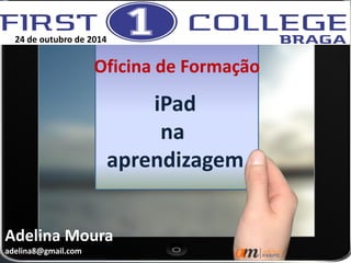 iPad 
na 
aprendizagem 
Oficina de Formação 
Adelina Moura 
adelina8@gmail.com 
24 de outubro de 2014  
