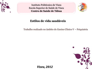 Instituto Politécnico de Viseu
Escola Superior de Saúde de Viseu
Centro de Saúde de Tábua

Estilos de vida saudáveis
Trabalho realizado no âmbito do Ensino Clínico V – Psiquiatria

Viseu, 2012

 