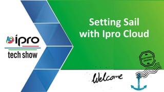 Setting Sail
with Ipro Cloud
 