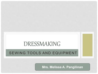 SEWING TOOLS AND EQUIPMENT
DRESSMAKING
Mrs. Melissa A. Pangilinan
 
