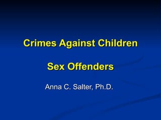 Crimes Against Children Sex Offenders Anna C. Salter, Ph.D. 