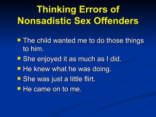 Thinking Errors of Nonsadistic Sex Offenders <ul><li>The child wanted me to do those things to him. </li></ul><ul><li>She ...