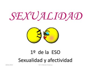 SEXUALIDAD
1º de la ESO
Sexualidad y afectividad
28/01/2015 M. R. Monter Ardanuy
 