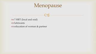 
 ? HRT (local and oral)
 lubricants
 education of woman & partner
Menopause
 