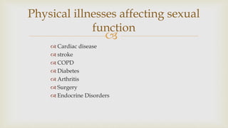 
 Cardiac disease
 stroke
 COPD
 Diabetes
 Arthritis
 Surgery
 Endocrine Disorders
Physical illnesses affecting sexual
function
 