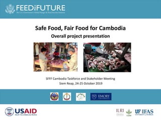 Safe Food, Fair Food for Cambodia
Overall project presentation
SFFF Cambodia Taskforce and Stakeholder Meeting
Siem Reap, 24-25 October 2019
 