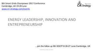 ENERGY	LEADERSHIP,	INNOVATION	AND	
ENTREPRENEURSHIP	
©	Nicholas	Cou=s	June	2017	 1	
8th	Smart	Grids	Cleanpower	2017	Conference		
Cambridge,	UK	19-20	June		
www.cir-strategy.com/events	
…join the follow up 9th SGCP18 26-27 June Cambridge, UK
 