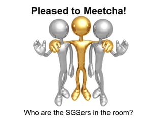 Pleased to Meetcha!




Who are the SGSers in the room?
 