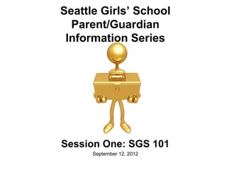 Seattle Girls’ School
  Parent/Guardian
 Information Series




Session One: SGS 101
      September 12, 2012
 