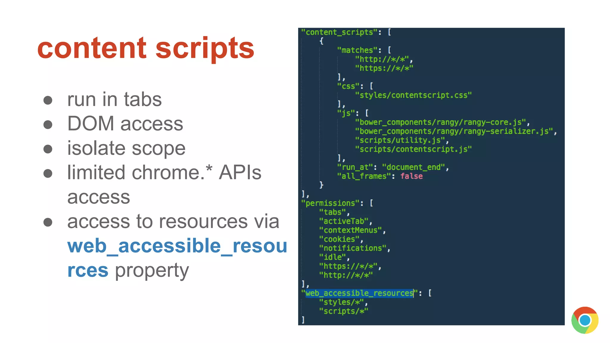 content scripts
● run in tabs
● DOM access
● isolate scope
● limited chrome.* APIs
access
● access to resources via
web_accessible_resou
rces property
 