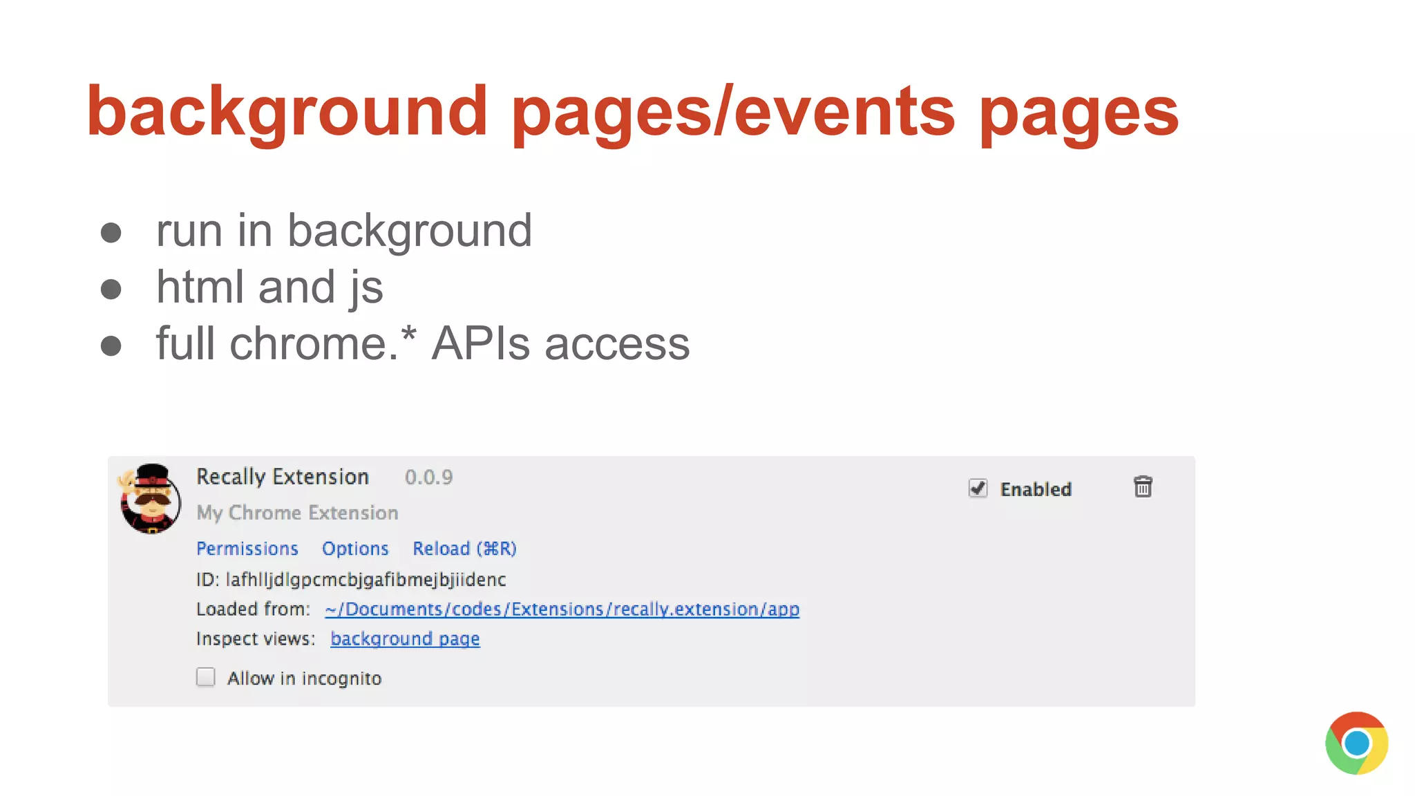 background pages/events pages
● run in background
● html and js
● full chrome.* APIs access
 