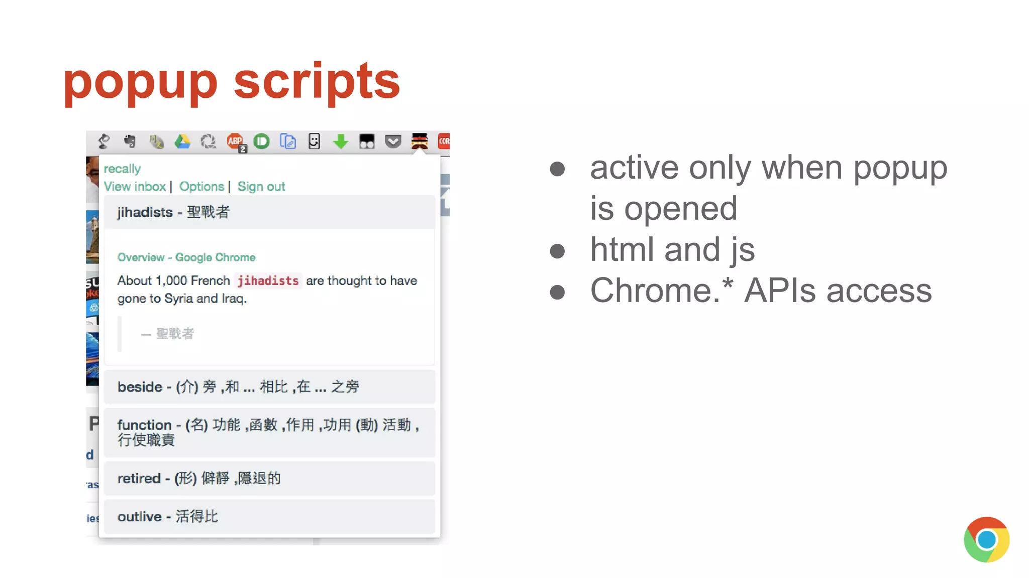 popup scripts
● active only when popup
is opened
● html and js
● Chrome.* APIs access
 