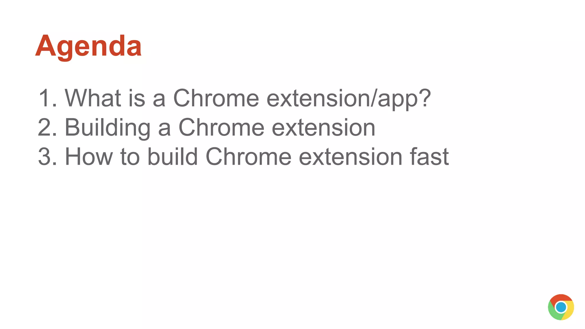 Agenda
1. What is a Chrome extension/app?
2. Building a Chrome extension
3. How to build Chrome extension fast
 