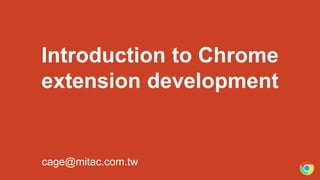 Introduction to Chrome
extension development
cage@mitac.com.tw
 