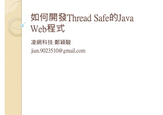 如何開發Thread Safe的Java
Web程式
凌網科技 鄭穎駿
jiun.9023510@gmail.com
 
