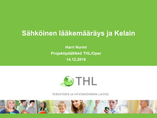 Sähköinen lääkemääräys ja Kelain
Harri Nurmi
Projektipäällikkö THL/Oper
14.12.2016
 