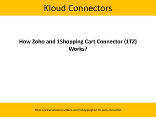 Kloud Connectors
How Zoho and 1Shopping Cart Connector (1TZ)
Works?
https://www.kloudconnectors.com/1ShoppingCart-to-zoho-connector
 
