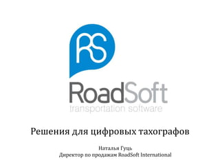 Решения для цифровых тахографов
Наталья Гуць
Директор по продажам RoadSoft International
 
