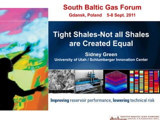 South Baltic Gas Forum Gdansk, Poland    5-8 Sept. 2011 Tight Shales-Not all Shales are Created Equal Sidney Green University of Utah / Schlumberger Innovation Center 