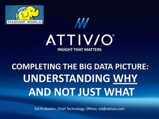 INSIGHT THAT MATTERS



COMPLETING THE BIG DATA PICTURE:
  UNDERSTANDING WHY
   AND NOT JUST WHAT
     Sid Probstein, Chief Technology Officer, sid@attivio.com
 